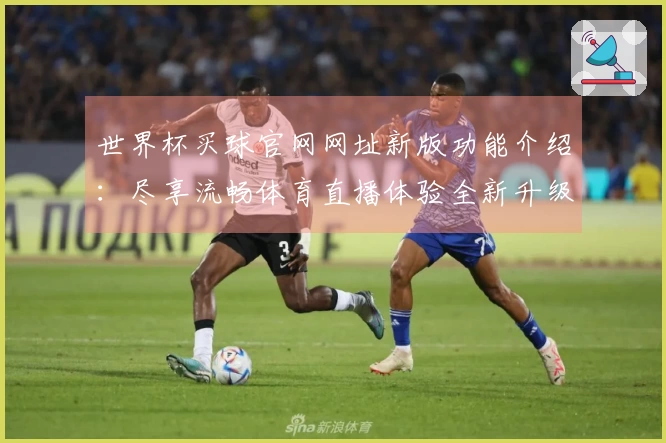 世界杯买球官网网址新版功能介绍：尽享流畅体育直播体验全新升级