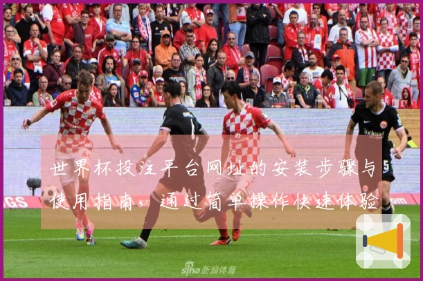世界杯投注平台网址的安装步骤与使用指南,通过简单操作快速体验体育直播平台