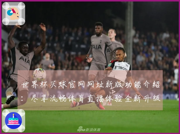 世界杯买球官网网址新版功能介绍：尽享流畅体育直播体验全新升级