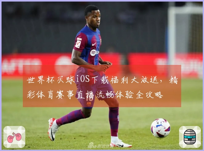 世界杯买球iOS下载福利大放送，精彩体育赛事直播流畅体验全攻略
