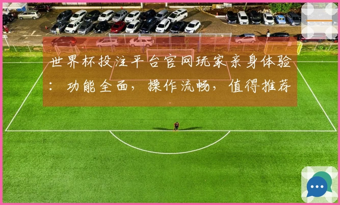 世界杯投注平台官网玩家亲身体验：功能全面，操作流畅，值得推荐
