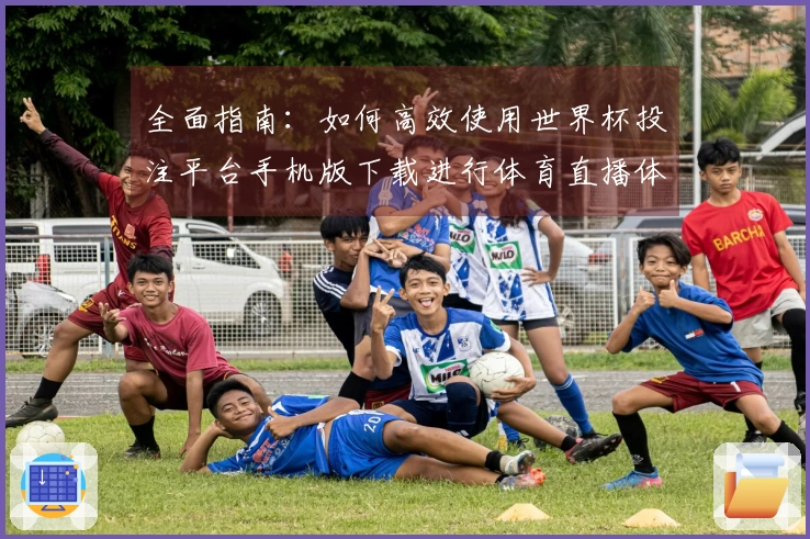 全面指南:如何高效使用世界杯投注平台手机版下载进行体育直播体验