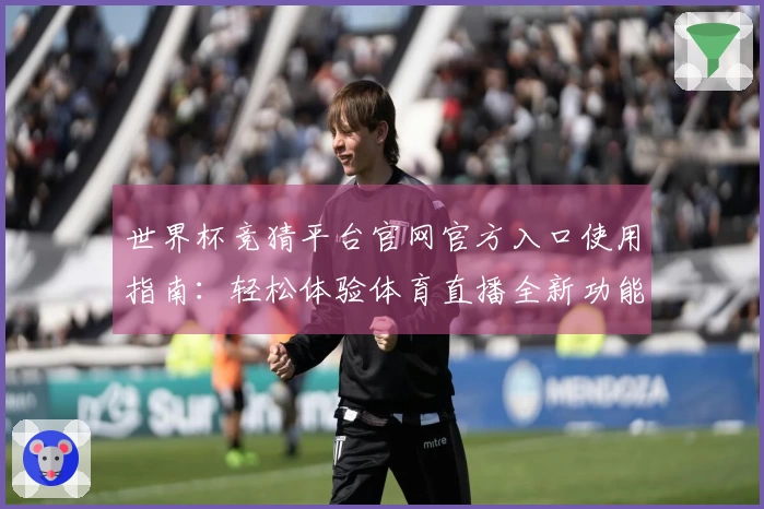 世界杯竞猜平台官网官方入口使用指南：轻松体验体育直播全新功能