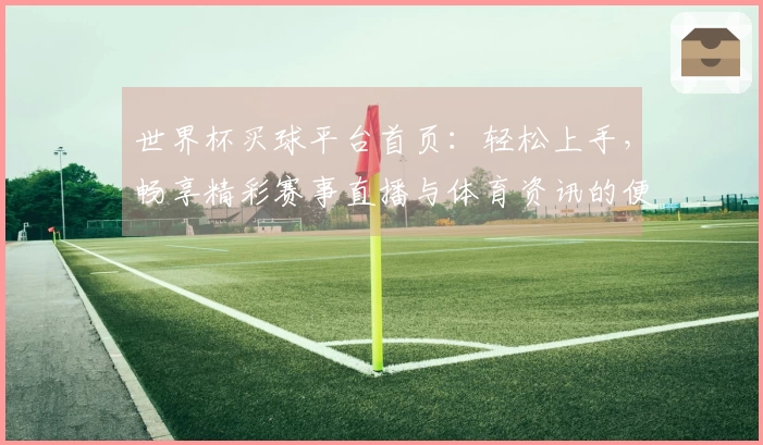 世界杯买球平台首页：轻松上手，畅享精彩赛事直播与体育资讯的便捷新体验
