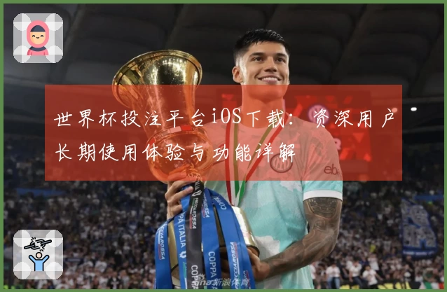 世界杯投注平台iOS下载：资深用户长期使用体验与功能详解