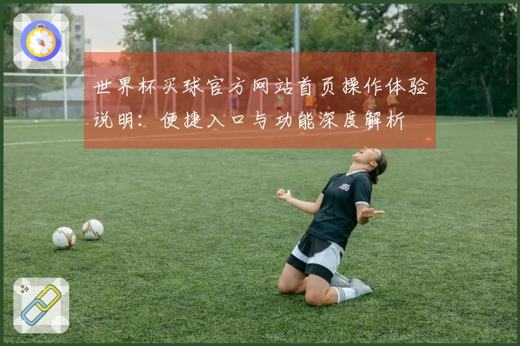世界杯买球官方网站首页操作体验说明：便捷入口与功能深度解析