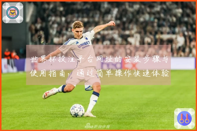 世界杯投注平台网址的安装步骤与使用指南，通过简单操作快速体验体育直播平台